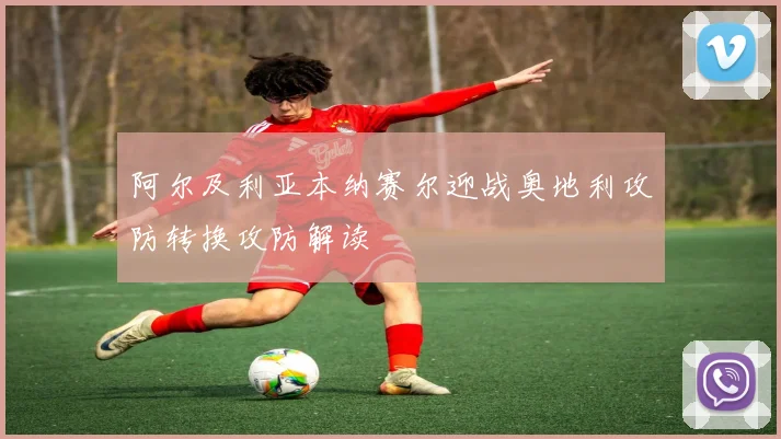 阿尔及利亚本纳赛尔迎战奥地利攻防转换攻防解读