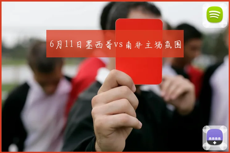6月11日墨西哥vs南非主场氛围