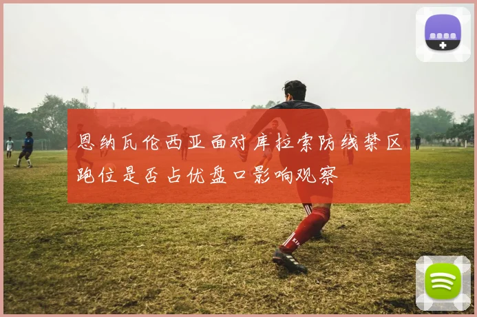 恩纳瓦伦西亚面对库拉索防线禁区跑位是否占优盘口影响观察
