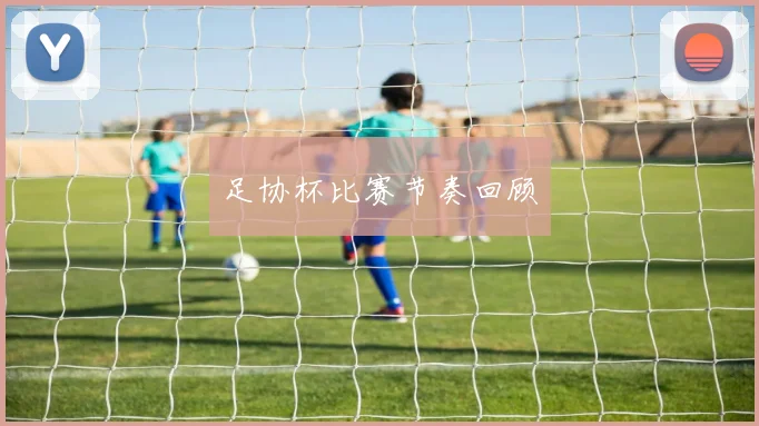 足协杯比赛节奏回顾