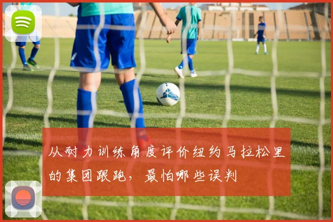 从耐力训练角度评价纽约马拉松里的集团跟跑，最怕哪些误判