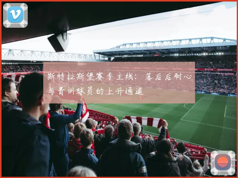 斯特拉斯堡赛季主线：落后后耐心与青训球员的上升通道
