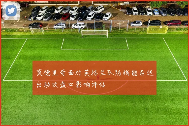 莫德里奇面对英格兰队防线能否送出助攻盘口影响评估