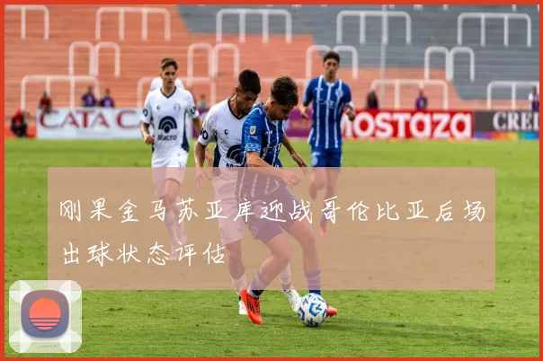 刚果金马苏亚库迎战哥伦比亚后场出球状态评估