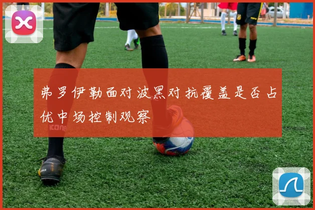 弗罗伊勒面对波黑对抗覆盖是否占优中场控制观察