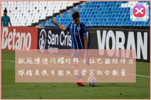 欧冠博德闪耀对阵卡拉巴赫短传出球精度很可能决定禁区机会数量