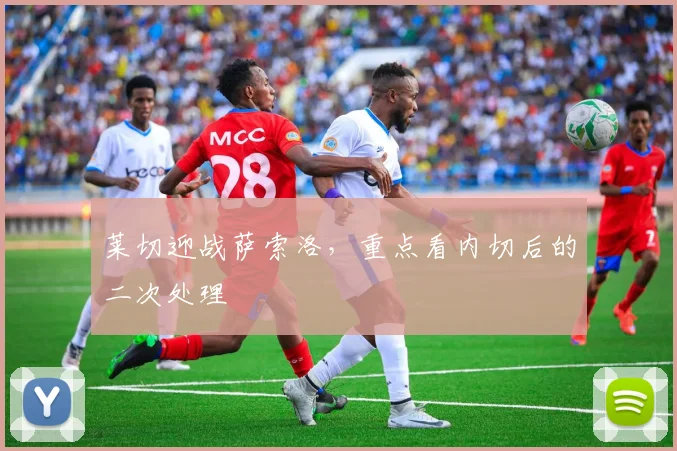 莱切迎战萨索洛，重点看内切后的二次处理