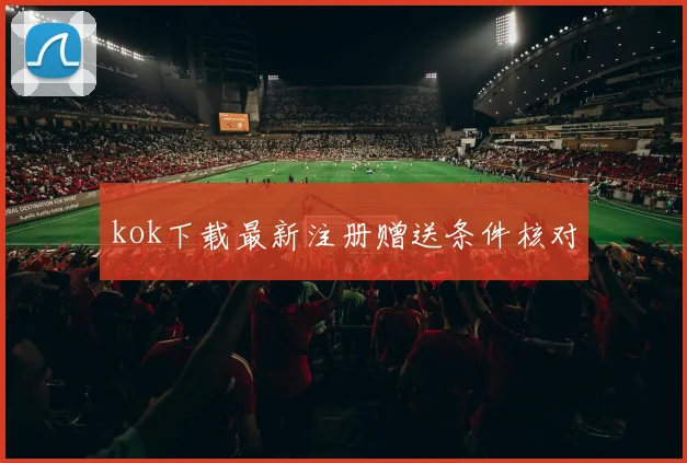 kok下载最新注册赠送条件核对