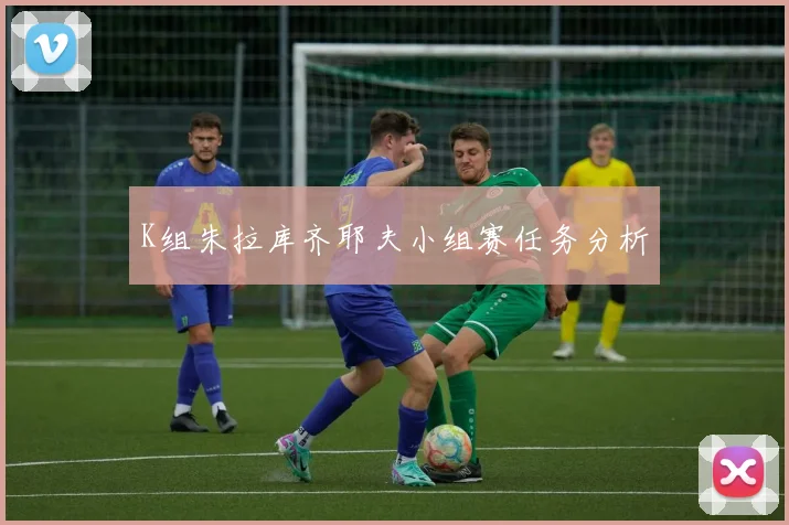 K组朱拉库齐耶夫小组赛任务分析