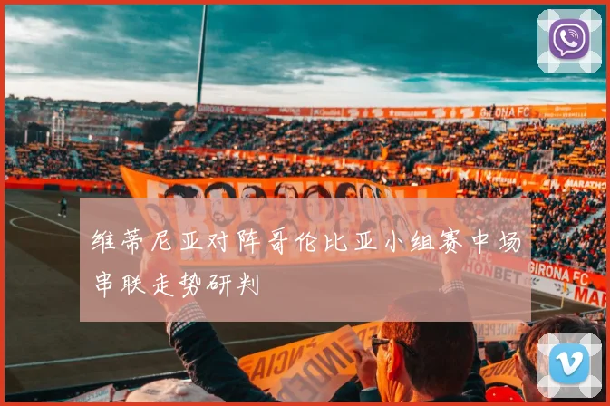 维蒂尼亚对阵哥伦比亚小组赛中场串联走势研判