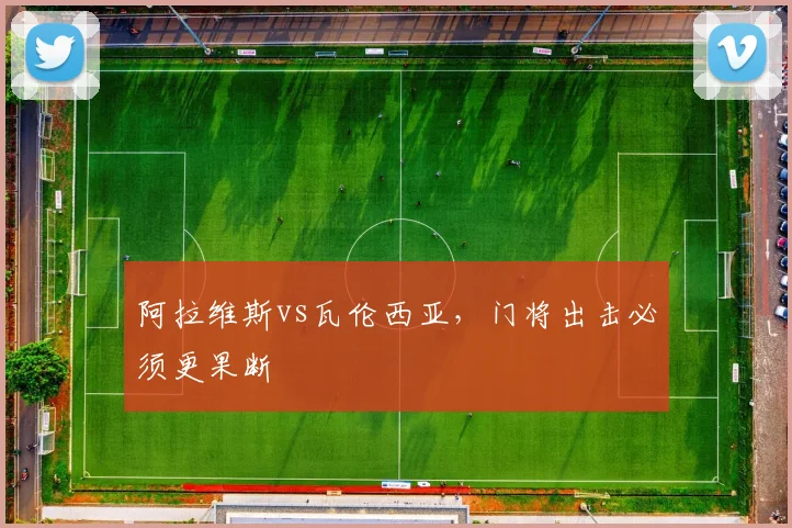 阿拉维斯vs瓦伦西亚,门将出击必须更果断