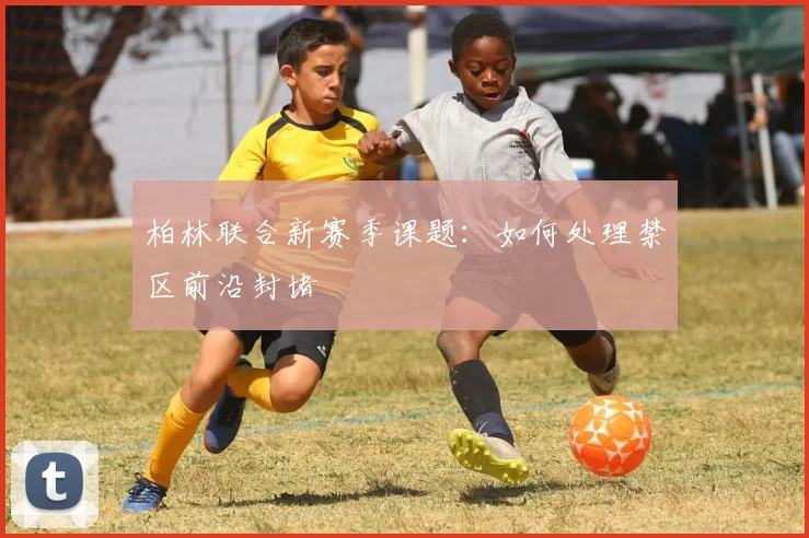 柏林联合新赛季课题：如何处理禁区前沿封堵