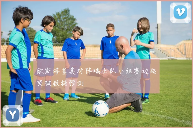 欧斯塔基奥对阵瑞士队小组赛边路突破数据预测