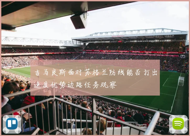 吉马良斯面对苏格兰防线能否打出速度优势边路任务观察